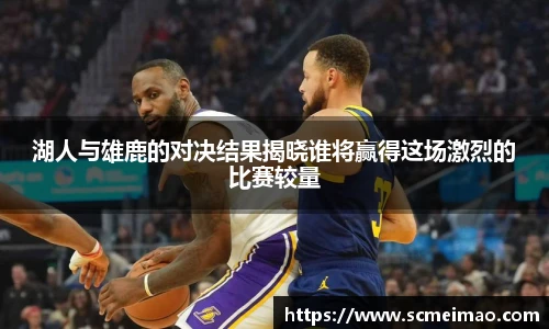 米兰湖人与雄鹿的对决结果揭晓谁将赢得这场激烈的比赛较量