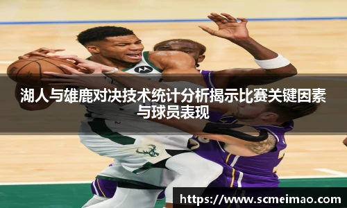 米兰湖人与雄鹿对决技术统计分析揭示比赛关键因素与球员表现