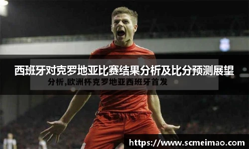 西班牙对克罗地亚比赛结果分析及比分预测展望
