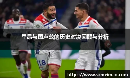 里昂与图卢兹的历史对决回顾与分析