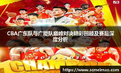 CBA广东队与广厦队巅峰对决精彩回顾及赛后深度分析
