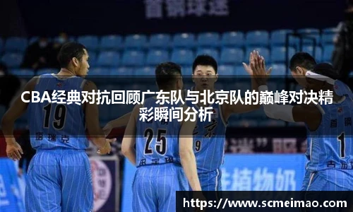 CBA经典对抗回顾广东队与北京队的巅峰对决精彩瞬间分析